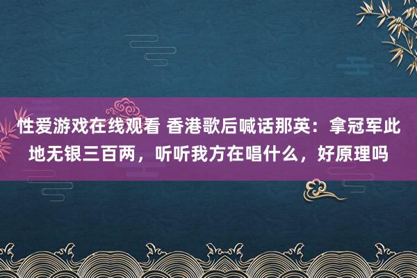 性爱游戏在线观看 香港歌后喊话那英：拿冠军此地无银三百两，听听我方在唱什么，好原理吗