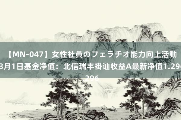 【MN-047】女性社員のフェラチオ能力向上活動 8月1日基金净值：北信瑞丰褂讪收益A最新净值1.296