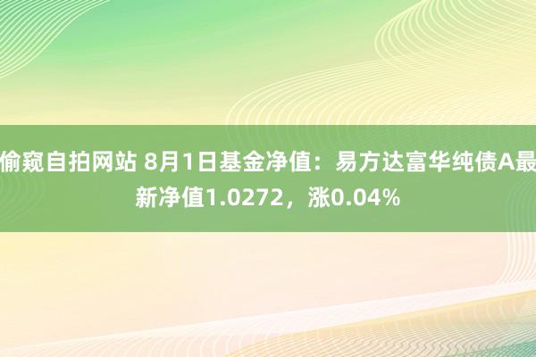 偷窥自拍网站 8月1日基金净值：易方达富华纯债A最新净值1.0272，涨0.04%