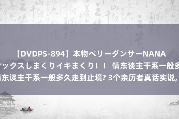 【DVDPS-894】本物ベリーダンサーNANA第2弾 悦楽の腰使いでセックスしまくりイキまくり！！ 情东谈主干系一般多久走到止境? 3个亲历者真话实说， 很扎心