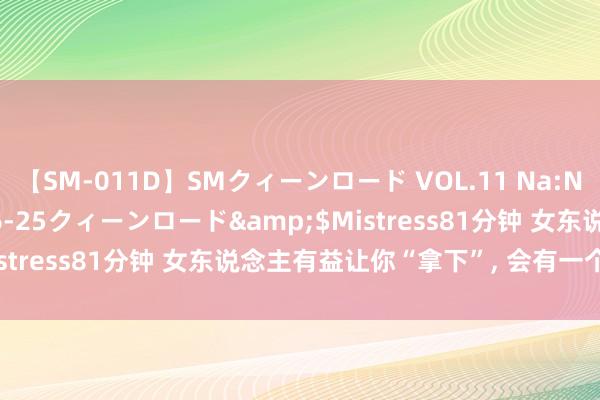 【SM-011D】SMクィーンロード VOL.11 Na:Na</a>2013-06-25クィーンロード&$Mistress81分钟 女东说念主有益让你“拿下”， 会有一个信号: 装