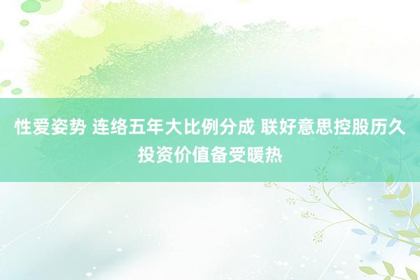 性爱姿势 连络五年大比例分成 联好意思控股历久投资价值备受暖热