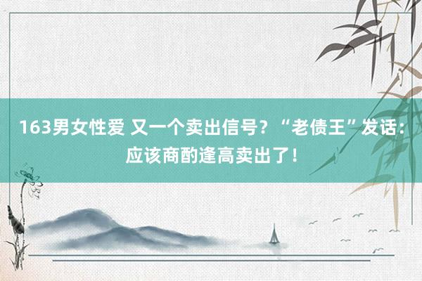 163男女性爱 又一个卖出信号？“老债王”发话：应该商酌逢高卖出了！