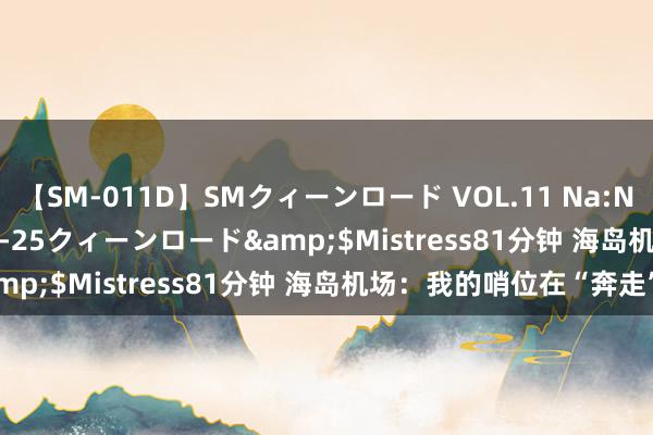 【SM-011D】SMクィーンロード VOL.11 Na:Na</a>2013-06-25クィーンロード&$Mistress81分钟 海岛机场：我的哨位在“奔走”