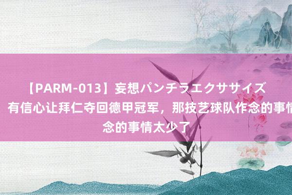 【PARM-013】妄想パンチラエクササイズ 赫内斯：有信心让拜仁夺回德甲冠军，那技艺球队作念的事情太少了