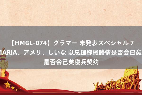 【HMGL-074】グラマー 未発表スペシャル 7 ゆず、MARIA、アメリ、しいな 以总理称概略情是否会已矣寝兵契约