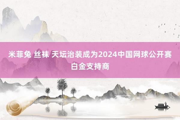 米菲兔 丝袜 天坛治装成为2024中国网球公开赛白金支持商