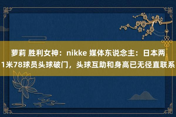 萝莉 胜利女神：nikke 媒体东说念主：日本两1米78球员头球破门，头球互助和身高已无径直联系