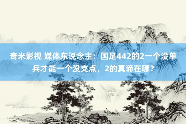 奇米影视 媒体东说念主：国足442的2一个没单兵才能一个没支点，2的真谛在哪？