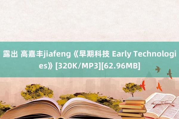 露出 高嘉丰jiafeng《早期科技 Early Technologies》[320K/MP3][62.96MB]