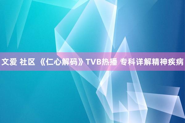 文爱 社区 《仁心解码》TVB热播 专科详解精神疾病